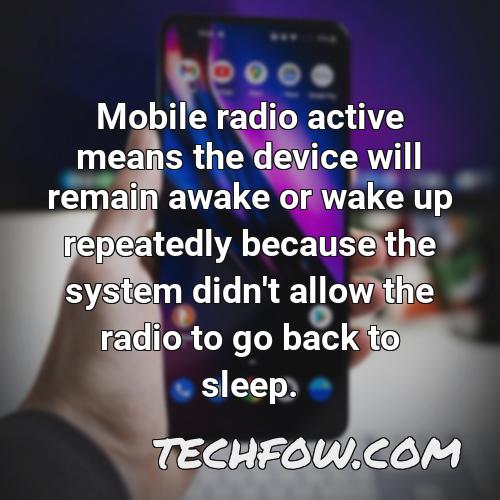 mobile radio active means the device will remain awake or wake up repeatedly because the system didn t allow the radio to go back to sleep