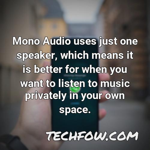 mono audio uses just one speaker which means it is better for when you want to listen to music privately in your own space