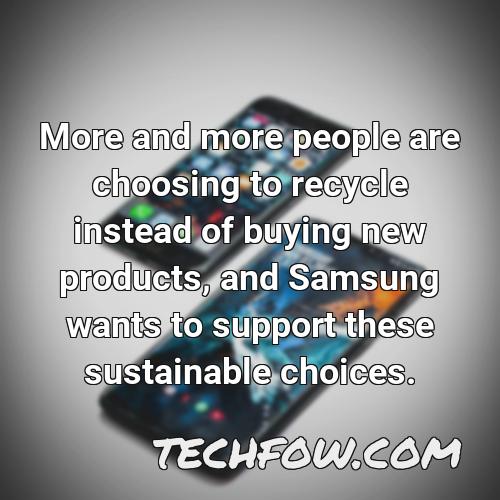 more and more people are choosing to recycle instead of buying new products and samsung wants to support these sustainable choices