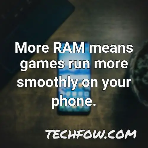 more ram means games run more smoothly on your phone