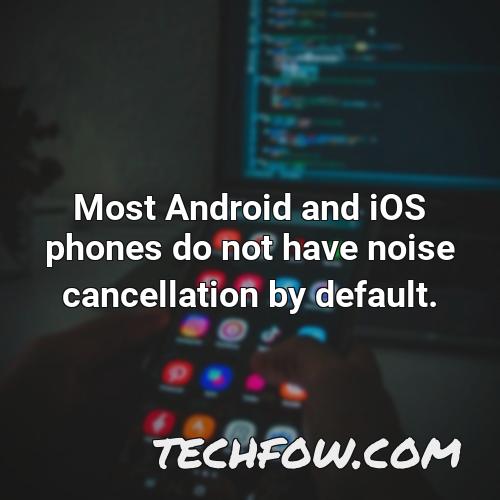 most android and ios phones do not have noise cancellation by default