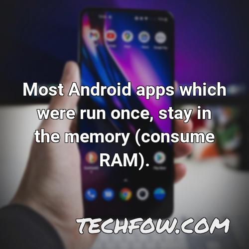 most android apps which were run once stay in the memory consume ram