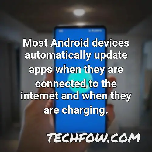 most android devices automatically update apps when they are connected to the internet and when they are charging