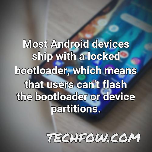 most android devices ship with a locked bootloader which means that users can t flash the bootloader or device partitions