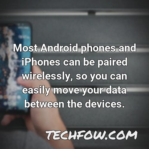 most android phones and iphones can be paired wirelessly so you can easily move your data between the devices