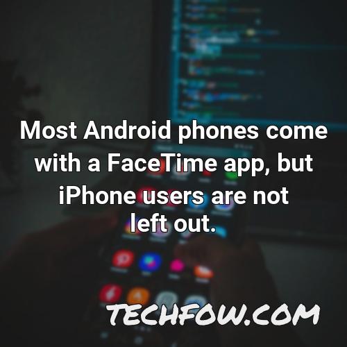 most android phones come with a facetime app but iphone users are not left out
