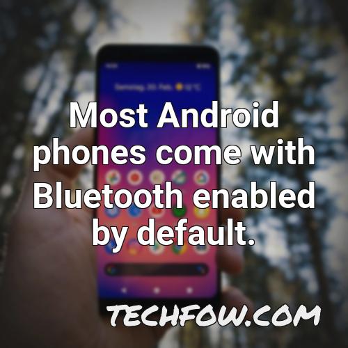 most android phones come with bluetooth enabled by default