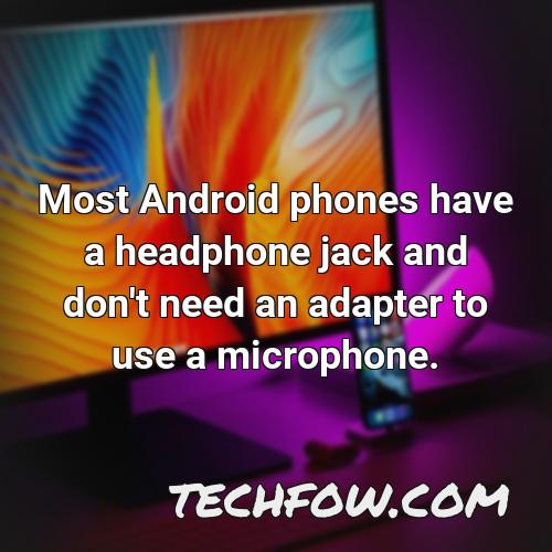most android phones have a headphone jack and don t need an adapter to use a microphone