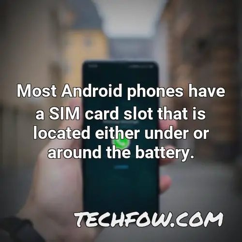 most android phones have a sim card slot that is located either under or around the battery