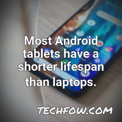 most android tablets have a shorter lifespan than laptops