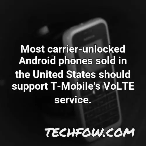 most carrier unlocked android phones sold in the united states should support t mobile s volte service