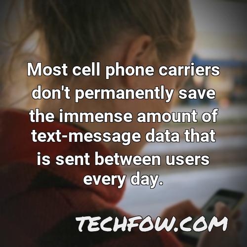 most cell phone carriers don t permanently save the immense amount of text message data that is sent between users every day
