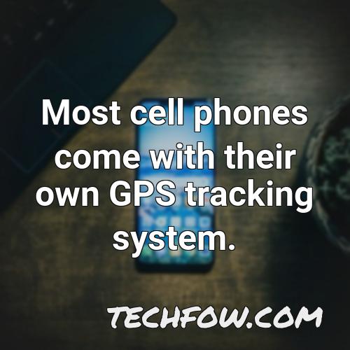 most cell phones come with their own gps tracking system 1