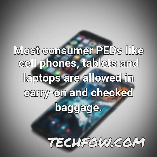 most consumer peds like cell phones tablets and laptops are allowed in carry on and checked baggage