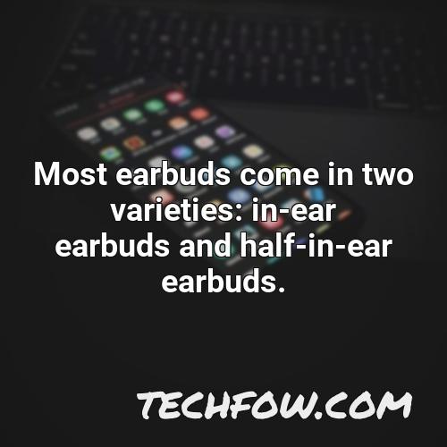 most earbuds come in two varieties in ear earbuds and half in ear earbuds