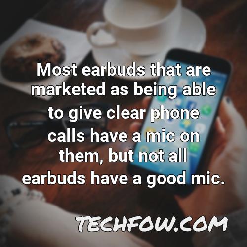most earbuds that are marketed as being able to give clear phone calls have a mic on them but not all earbuds have a good mic