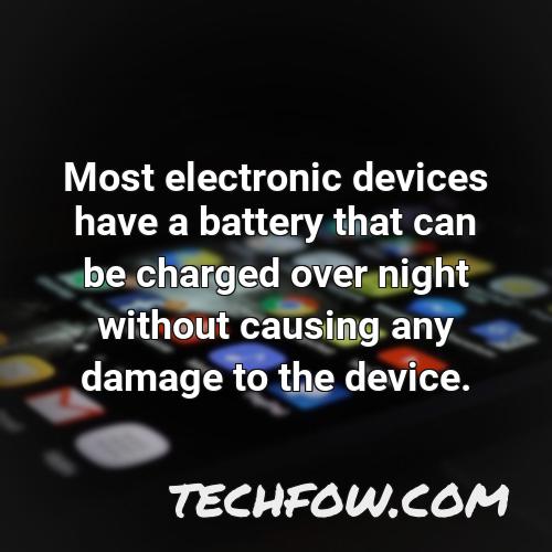 most electronic devices have a battery that can be charged over night without causing any damage to the device
