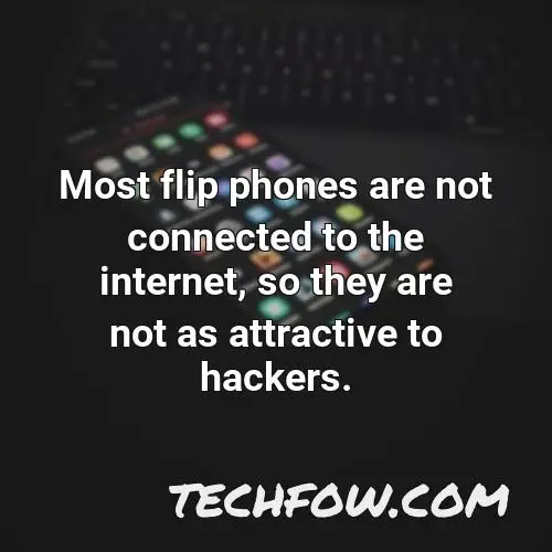 most flip phones are not connected to the internet so they are not as attractive to hackers
