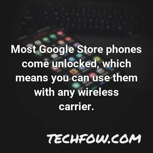 most google store phones come unlocked which means you can use them with any wireless carrier