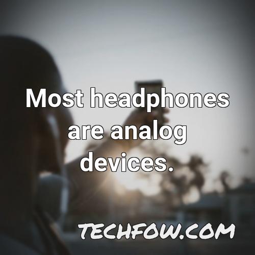most headphones are analog devices
