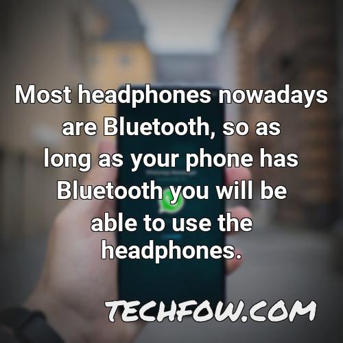 most headphones nowadays are bluetooth so as long as your phone has bluetooth you will be able to use the headphones
