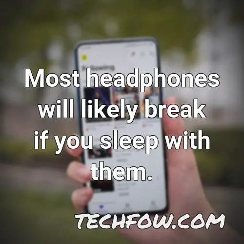 most headphones will likely break if you sleep with them