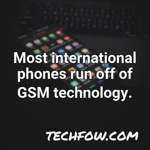 most international phones run off of gsm technology 1