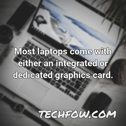 most laptops come with either an integrated or dedicated graphics card