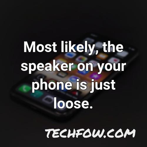 most likely the speaker on your phone is just loose
