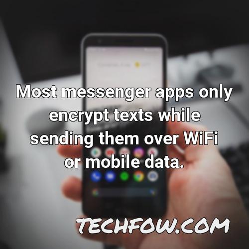 most messenger apps only encrypt texts while sending them over wifi or mobile data