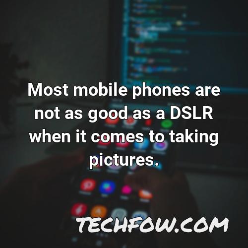 most mobile phones are not as good as a dslr when it comes to taking pictures