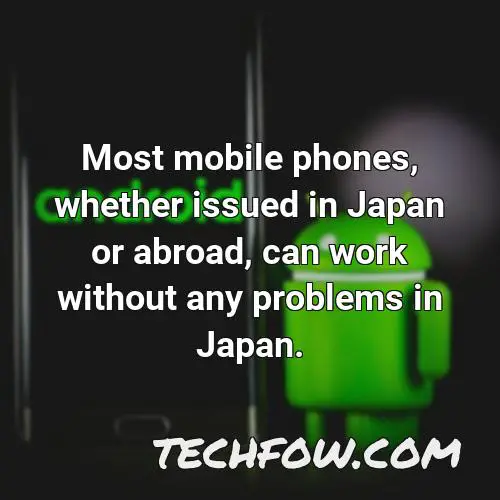 most mobile phones whether issued in japan or abroad can work without any problems in japan