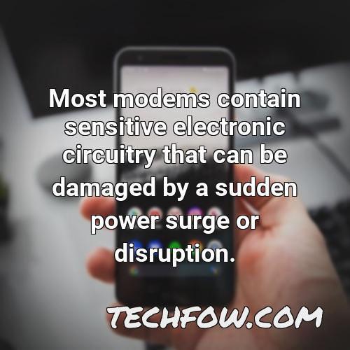 most modems contain sensitive electronic circuitry that can be damaged by a sudden power surge or disruption
