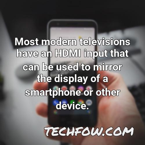 most modern televisions have an hdmi input that can be used to mirror the display of a smartphone or other device
