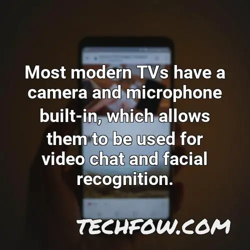 most modern tvs have a camera and microphone built in which allows them to be used for video chat and facial recognition