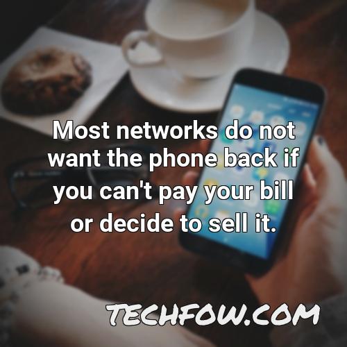 most networks do not want the phone back if you can t pay your bill or decide to sell it