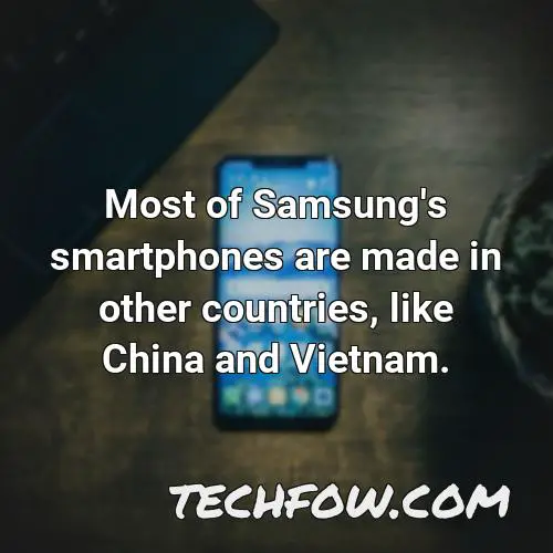 most of samsung s smartphones are made in other countries like china and vietnam