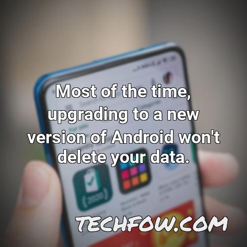 most of the time upgrading to a new version of android won t delete your data