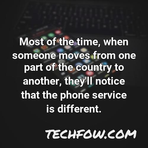 most of the time when someone moves from one part of the country to another they ll notice that the phone service is different