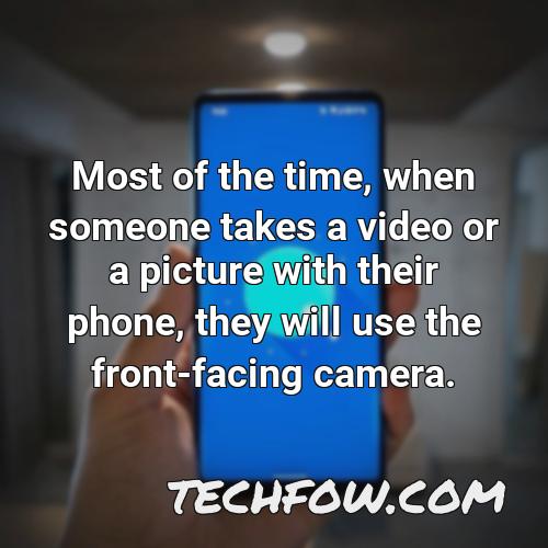most of the time when someone takes a video or a picture with their phone they will use the front facing camera
