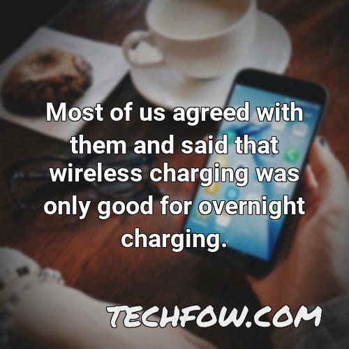 most of us agreed with them and said that wireless charging was only good for overnight charging