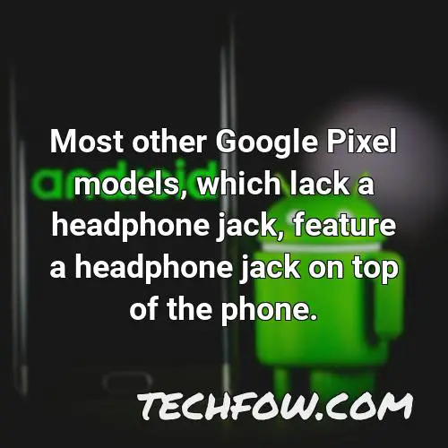 most other google pixel models which lack a headphone jack feature a headphone jack on top of the phone
