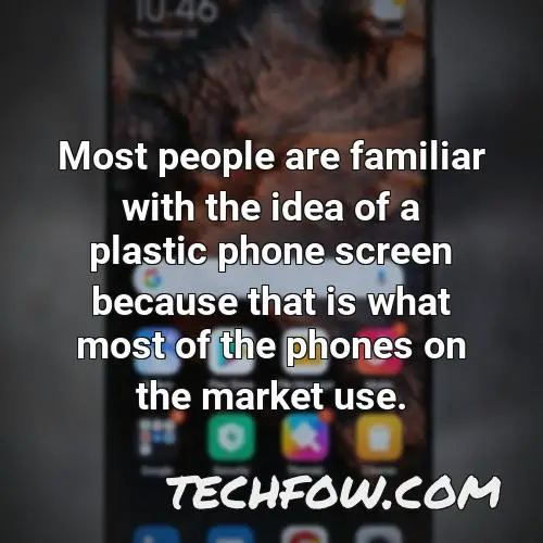 most people are familiar with the idea of a plastic phone screen because that is what most of the phones on the market use
