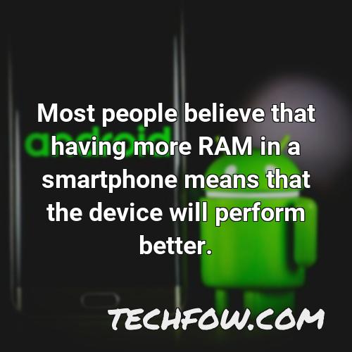 most people believe that having more ram in a smartphone means that the device will perform better