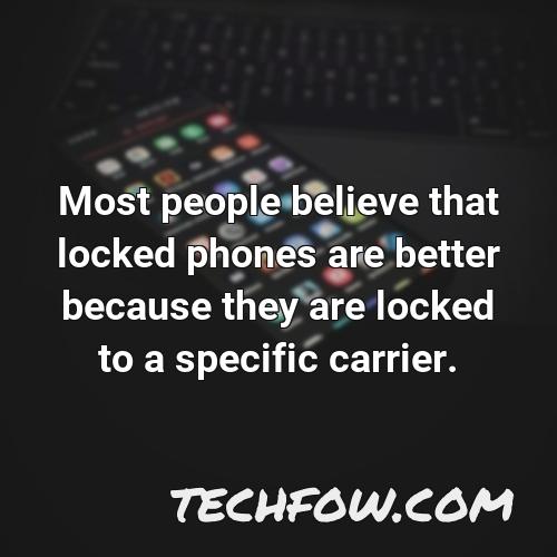 most people believe that locked phones are better because they are locked to a specific carrier