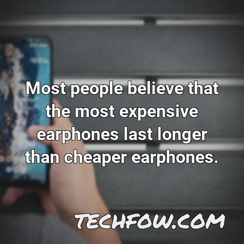 most people believe that the most expensive earphones last longer than cheaper earphones
