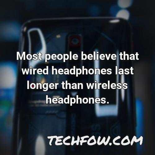 most people believe that wired headphones last longer than wireless headphones