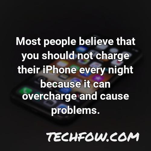 most people believe that you should not charge their iphone every night because it can overcharge and cause problems