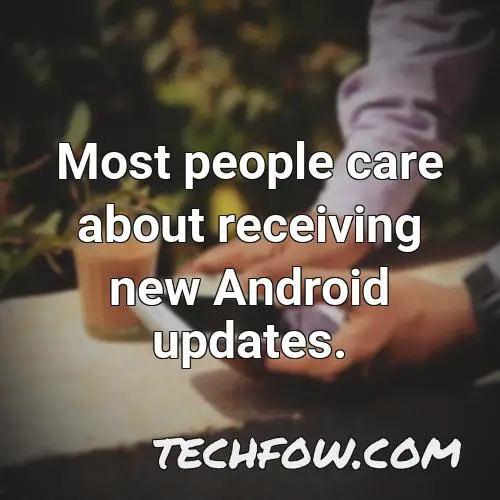 most people care about receiving new android updates