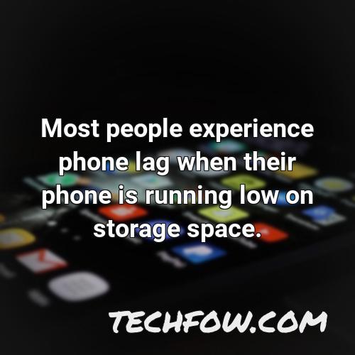 most people experience phone lag when their phone is running low on storage space